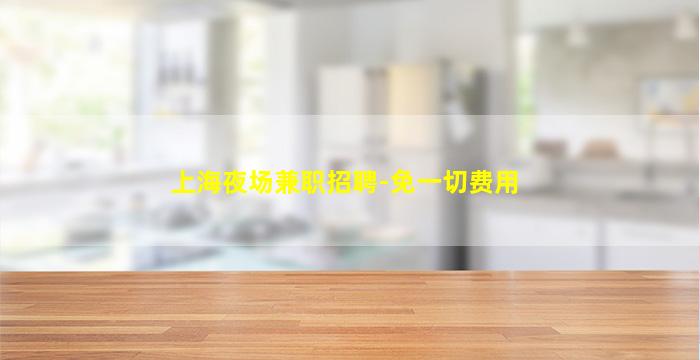 上海夜场兼职招聘-免一切费用